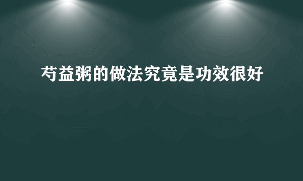 芍益粥的做法究竟是功效很好