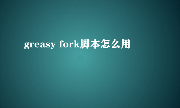 greasy fork脚本怎么用