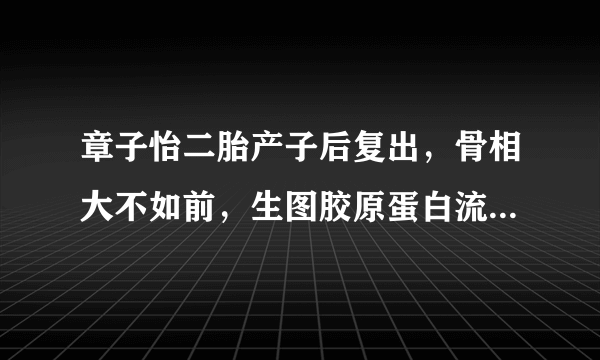 章子怡二胎产子后复出，骨相大不如前，生图胶原蛋白流失严重，这是怎么了？