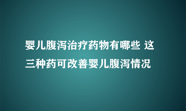 婴儿腹泻治疗药物有哪些 这三种药可改善婴儿腹泻情况