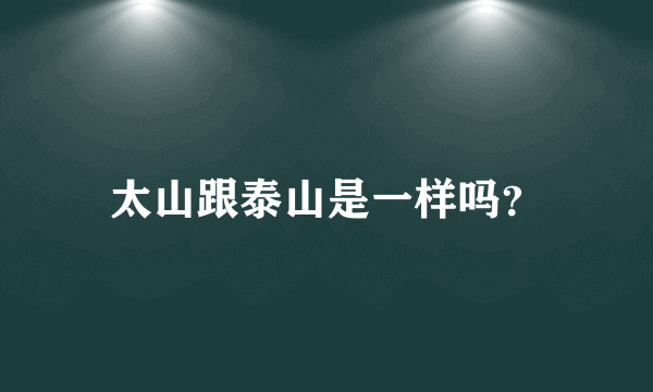 太山跟泰山是一样吗？