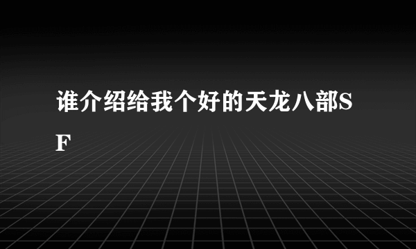 谁介绍给我个好的天龙八部SF