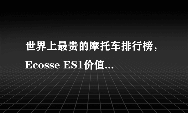 世界上最贵的摩托车排行榜，Ecosse ES1价值过亿(2484万美金)