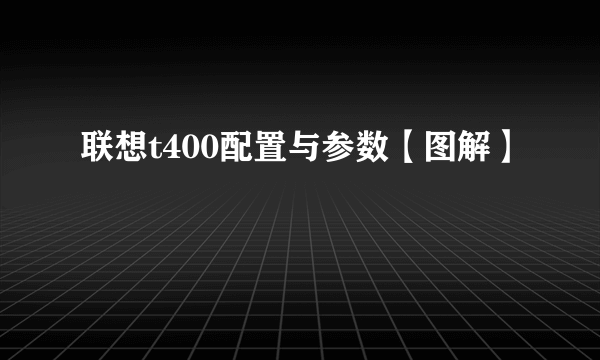 联想t400配置与参数【图解】