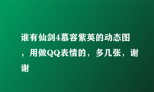 谁有仙剑4慕容紫英的动态图，用做QQ表情的，多几张，谢谢