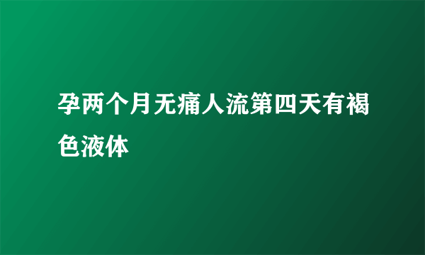 孕两个月无痛人流第四天有褐色液体