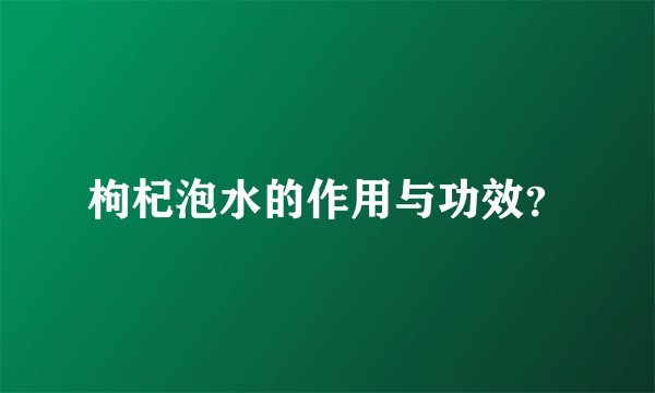 枸杞泡水的作用与功效？