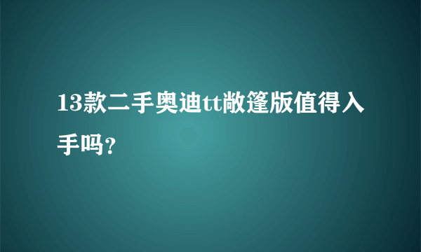 13款二手奥迪tt敞篷版值得入手吗？