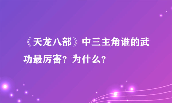 《天龙八部》中三主角谁的武功最厉害？为什么？