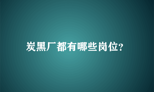 炭黑厂都有哪些岗位？