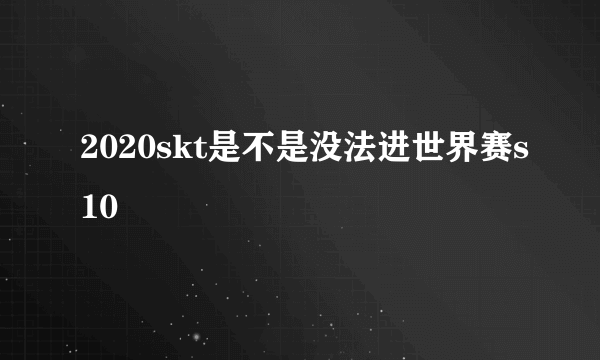 2020skt是不是没法进世界赛s10