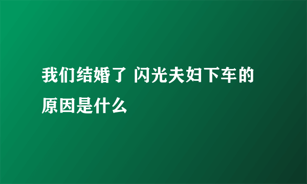 我们结婚了 闪光夫妇下车的原因是什么