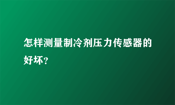 怎样测量制冷剂压力传感器的好坏？