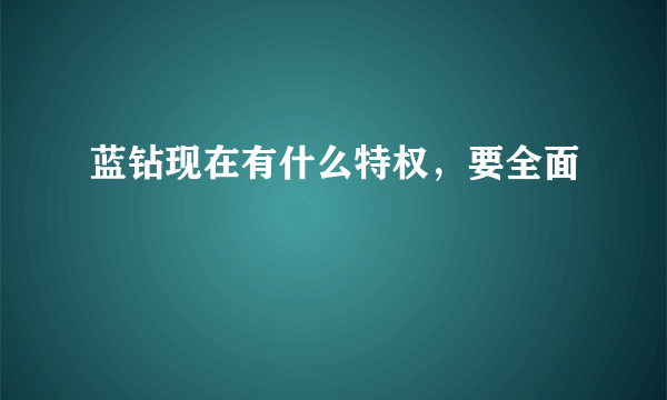 蓝钻现在有什么特权，要全面