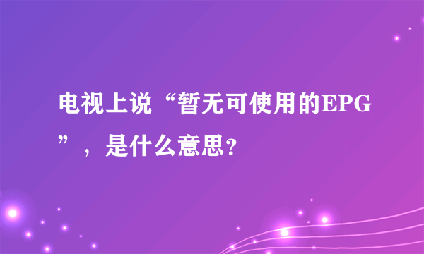 电视上说“暂无可使用的EPG”，是什么意思？