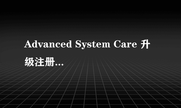 Advanced System Care 升级注册码怎么弄啊