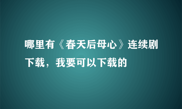 哪里有《春天后母心》连续剧下载，我要可以下载的