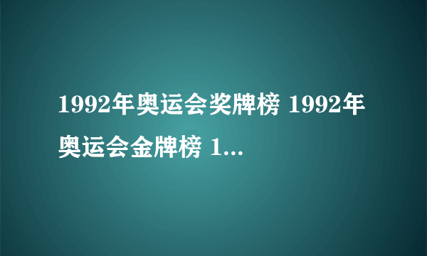 1992年奥运会奖牌榜 1992年奥运会金牌榜 1992奥运会排名