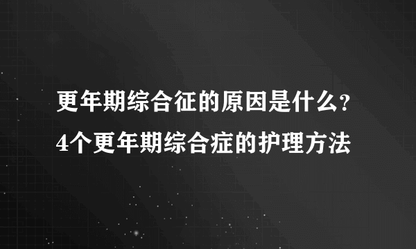 更年期综合征的原因是什么？4个更年期综合症的护理方法