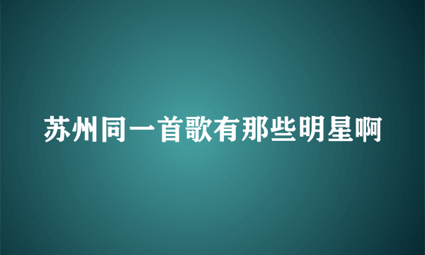 苏州同一首歌有那些明星啊