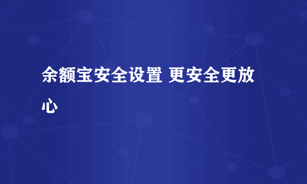 余额宝安全设置 更安全更放心