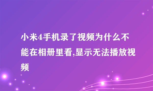 小米4手机录了视频为什么不能在相册里看,显示无法播放视频