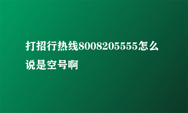 打招行热线8008205555怎么说是空号啊