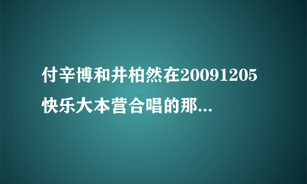 付辛博和井柏然在20091205快乐大本营合唱的那首是什么歌