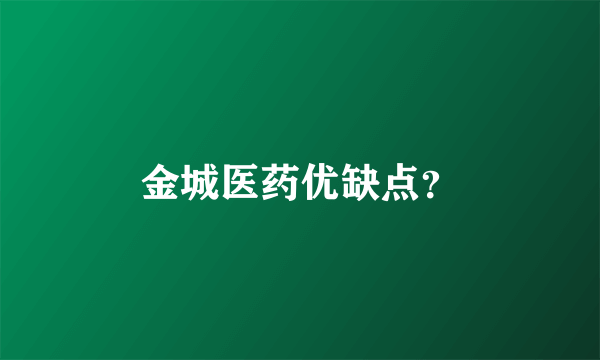 金城医药优缺点？