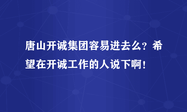 唐山开诚集团容易进去么？希望在开诚工作的人说下啊！