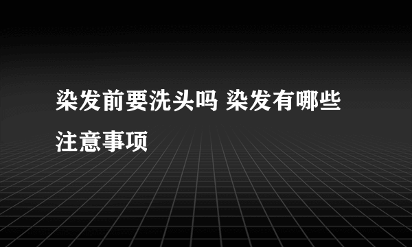 染发前要洗头吗 染发有哪些注意事项