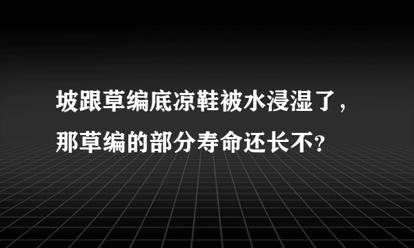 坡跟草编底凉鞋被水浸湿了，那草编的部分寿命还长不？