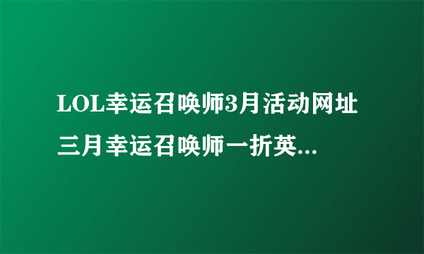 LOL幸运召唤师3月活动网址 三月幸运召唤师一折英雄、皮肤购买地址