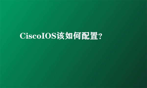 CiscoIOS该如何配置？