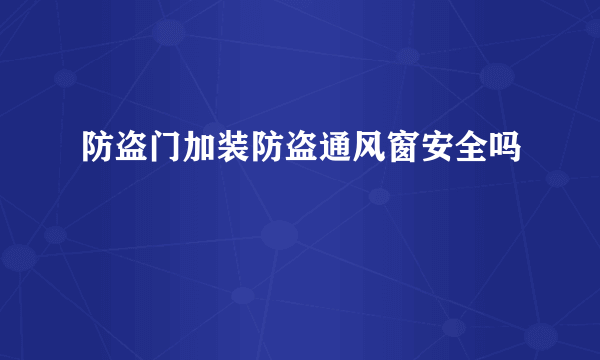 防盗门加装防盗通风窗安全吗