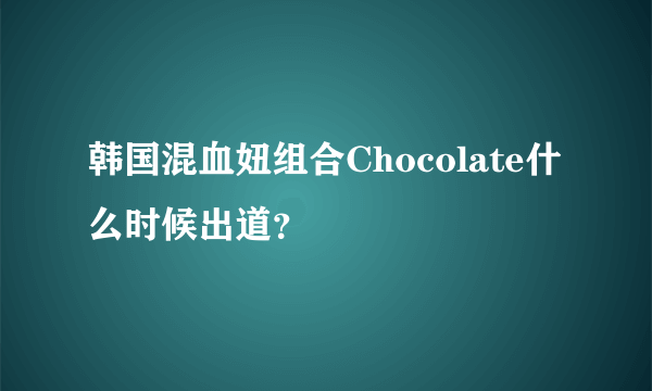 韩国混血妞组合Chocolate什么时候出道？