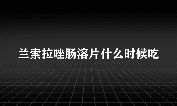 兰索拉唑肠溶片什么时候吃