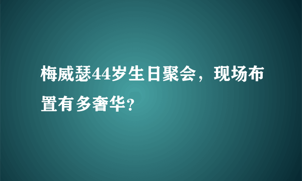 梅威瑟44岁生日聚会，现场布置有多奢华？