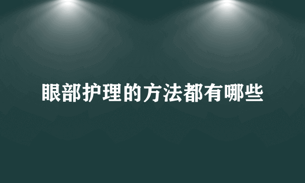 眼部护理的方法都有哪些