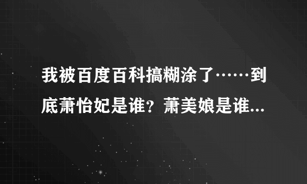 我被百度百科搞糊涂了……到底萧怡妃是谁？萧美娘是谁？到底谁是隋炀帝的皇后？百度百科完全解释不清楚～