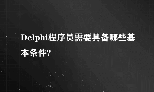 Delphi程序员需要具备哪些基本条件?