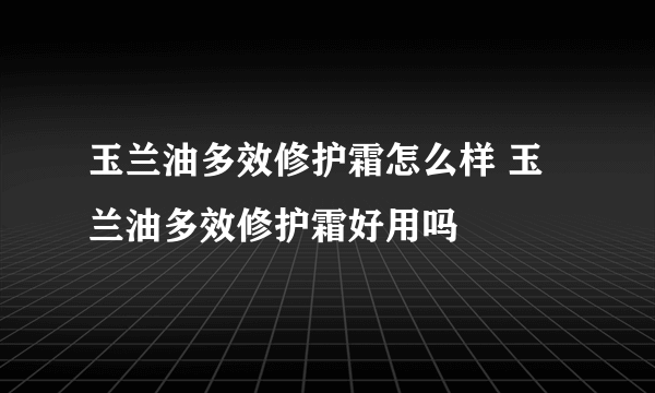 玉兰油多效修护霜怎么样 玉兰油多效修护霜好用吗