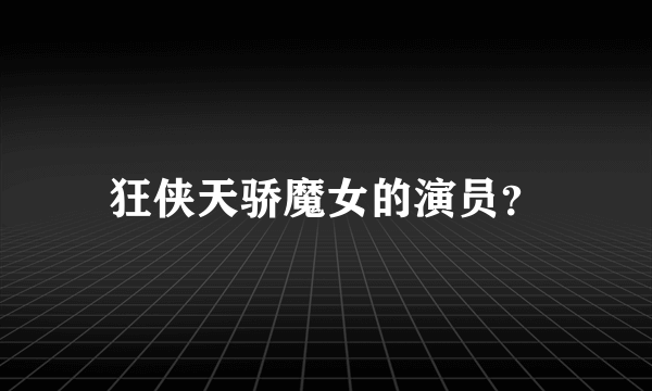 狂侠天骄魔女的演员？