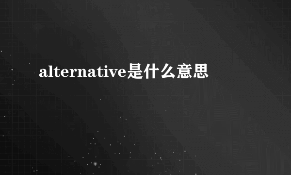 alternative是什么意思