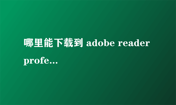 哪里能下载到 adobe reader professional