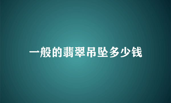 一般的翡翠吊坠多少钱