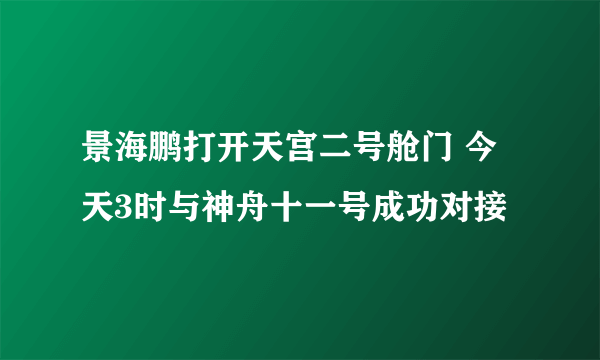 景海鹏打开天宫二号舱门 今天3时与神舟十一号成功对接