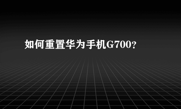 如何重置华为手机G700？