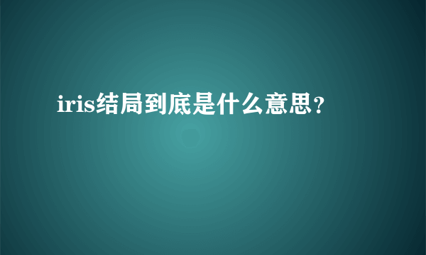 iris结局到底是什么意思？