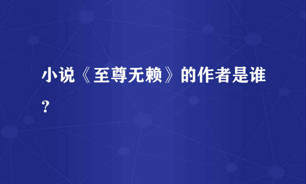 小说《至尊无赖》的作者是谁？